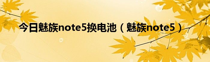 今日魅族note5换电池（魅族note5）