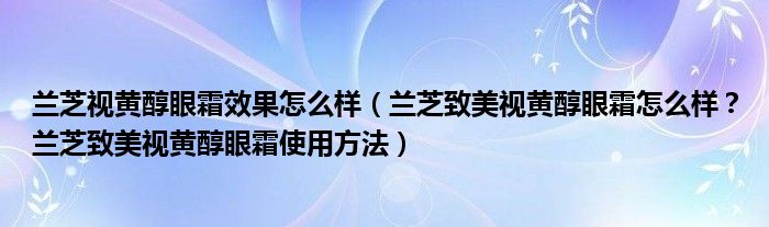 兰芝视黄醇眼霜效果怎么样（兰芝致美视黄醇眼霜怎么样？兰芝致美视黄醇眼霜使用方法）