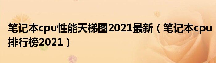 笔记本cpu性能天梯图2021最新（笔记本cpu排行榜2021）