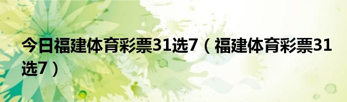 今日福建体育彩票31选7（福建体育彩票31选7）