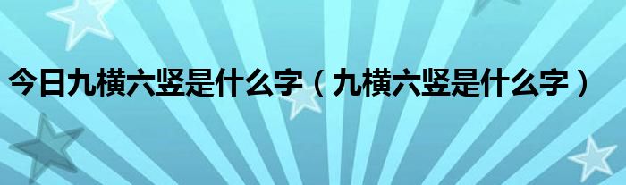 今日九横六竖是什么字（九横六竖是什么字）