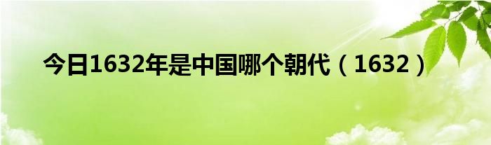 今日1632年是中国哪个朝代（1632）