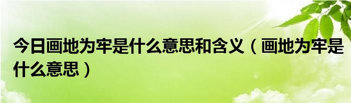 今日画地为牢是什么意思和含义（画地为牢是什么意思）