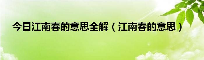 今日江南春的意思全解（江南春的意思）