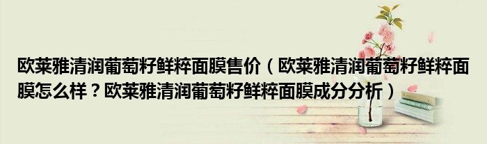 欧莱雅清润葡萄籽鲜粹面膜售价（欧莱雅清润葡萄籽鲜粹面膜怎么样？欧莱雅清润葡萄籽鲜粹面膜成分分析）