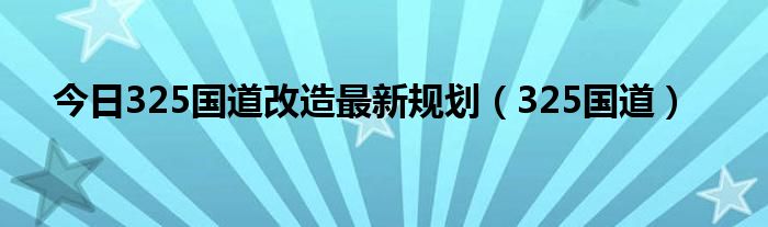 今日325国道改造最新规划（325国道）