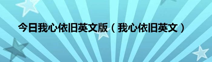 今日我心依旧英文版（我心依旧英文）