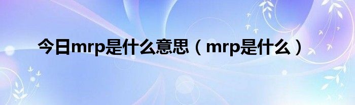 今日mrp是什么意思（mrp是什么）