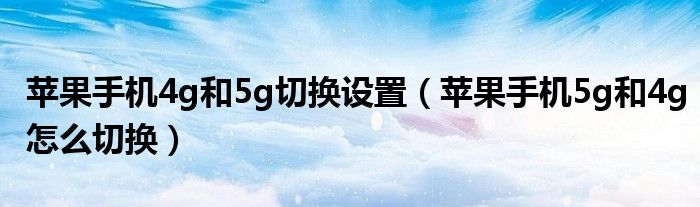 苹果手机4g和5g切换设置（苹果手机5g和4g怎么切换）