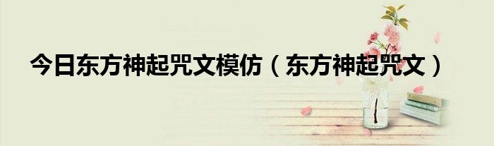 今日东方神起咒文模仿（东方神起咒文）