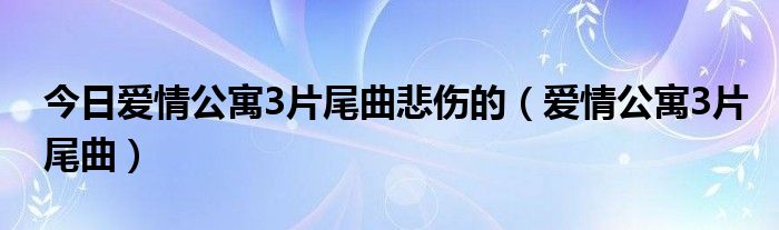 今日爱情公寓3片尾曲悲伤的（爱情公寓3片尾曲）