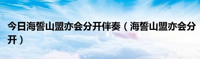 今日海誓山盟亦会分开伴奏（海誓山盟亦会分开）