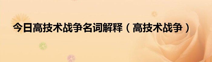 今日高技术战争名词解释（高技术战争）