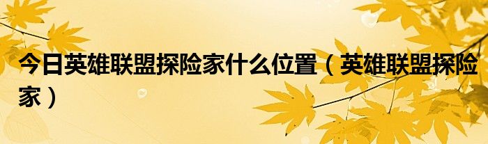 今日英雄联盟探险家什么位置（英雄联盟探险家）