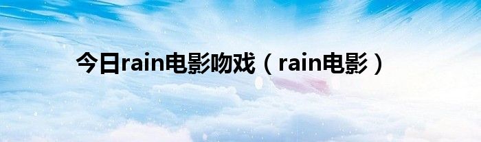 今日rain电影吻戏（rain电影）