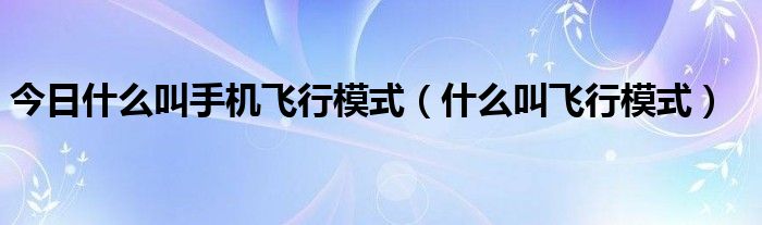 今日什么叫手机飞行模式（什么叫飞行模式）