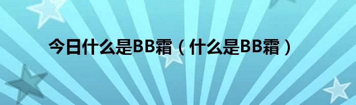 今日什么是BB霜（什么是BB霜）