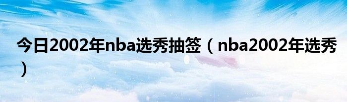 今日2002年nba选秀抽签（nba2002年选秀）