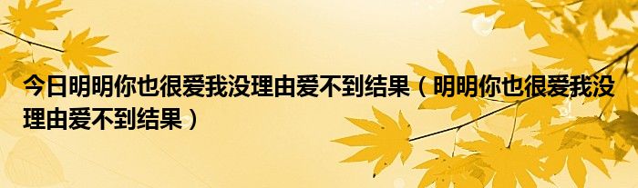 今日明明你也很爱我没理由爱不到结果（明明你也很爱我没理由爱不到结果）