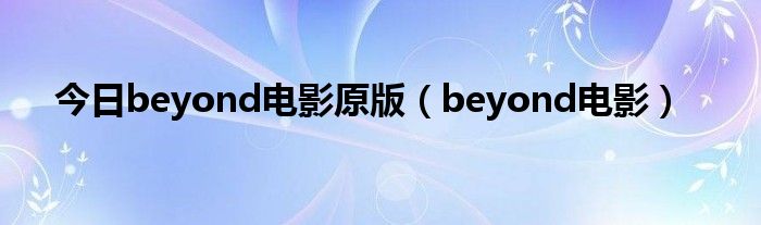 今日beyond电影原版（beyond电影）