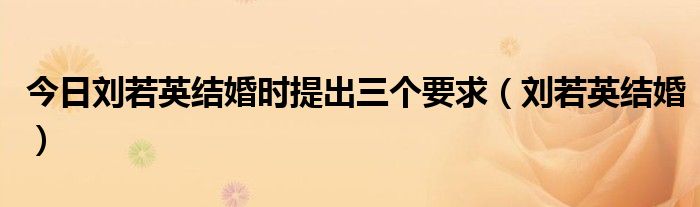 今日刘若英结婚时提出三个要求（刘若英结婚）