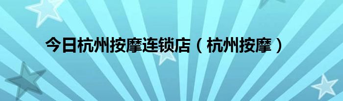 今日杭州按摩连锁店（杭州按摩）