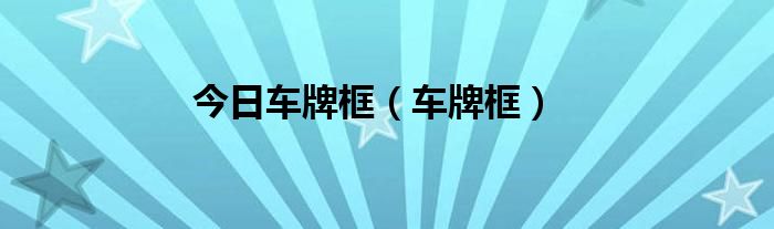 今日车牌框（车牌框）