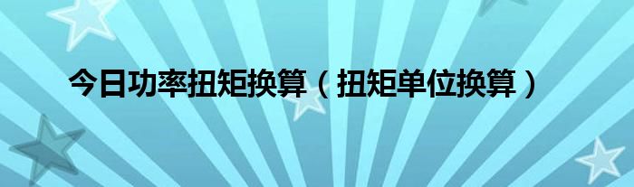 今日功率扭矩换算（扭矩单位换算）