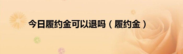 今日履约金可以退吗（履约金）