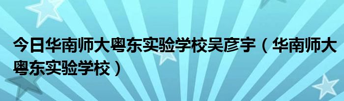 今日华南师大粤东实验学校吴彦宇（华南师大粤东实验学校）