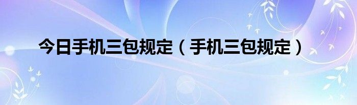 今日手机三包规定（手机三包规定）