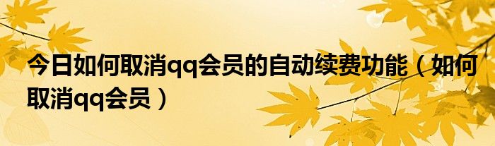 今日如何取消qq会员的自动续费功能（如何取消qq会员）