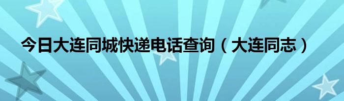 今日大连同城快递电话查询（大连同志）