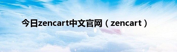 今日zencart中文官网（zencart）