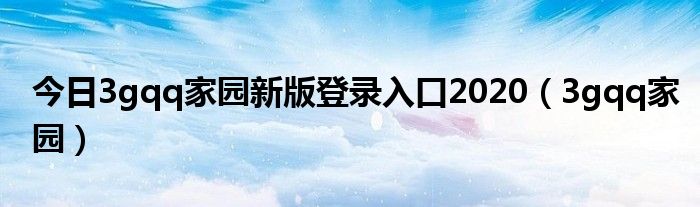 今日3gqq家园新版登录入口2020（3gqq家园）