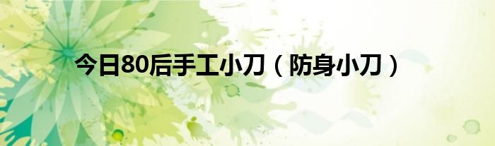 今日80后手工小刀（防身小刀）