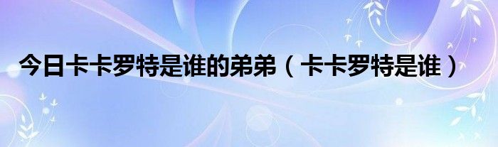 今日卡卡罗特是谁的弟弟（卡卡罗特是谁）