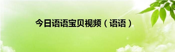 今日语语宝贝视频（语语）