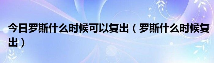 今日罗斯什么时候可以复出（罗斯什么时候复出）