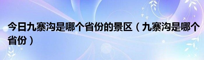 今日九寨沟是哪个省份的景区（九寨沟是哪个省份）