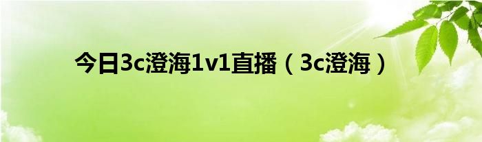 今日3c澄海1v1直播（3c澄海）