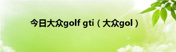 今日大众golf gti（大众gol）