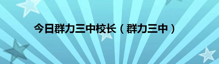 今日群力三中校长（群力三中）