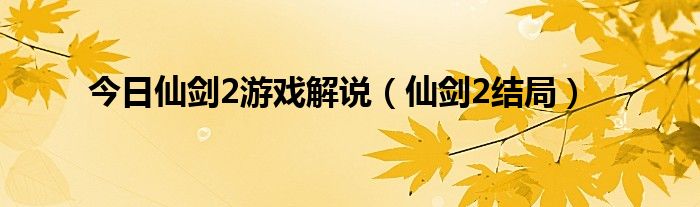 今日仙剑2游戏解说（仙剑2结局）