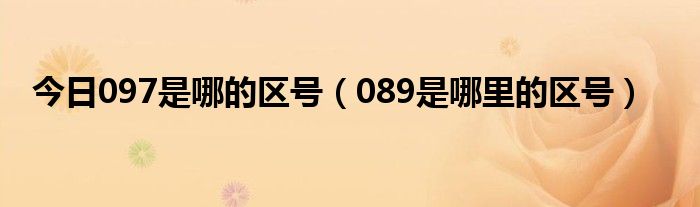 今日097是哪的区号（089是哪里的区号）