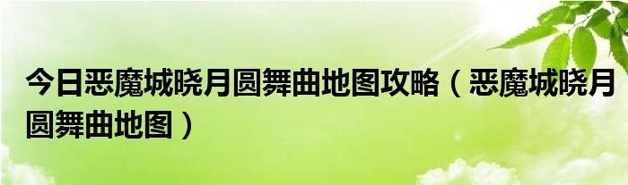 今日恶魔城晓月圆舞曲地图攻略（恶魔城晓月圆舞曲地图）