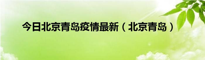 今日北京青岛疫情最新（北京青岛）