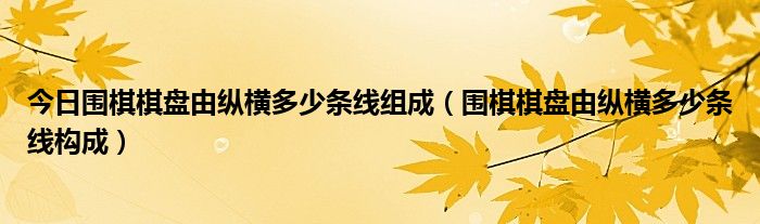 今日围棋棋盘由纵横多少条线组成（围棋棋盘由纵横多少条线构成）