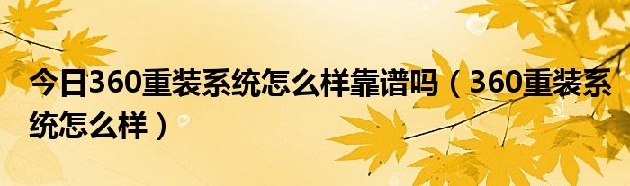 今日360重装系统怎么样靠谱吗（360重装系统怎么样）