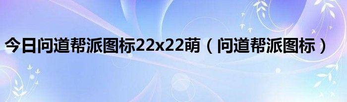 今日问道帮派图标22x22萌（问道帮派图标）